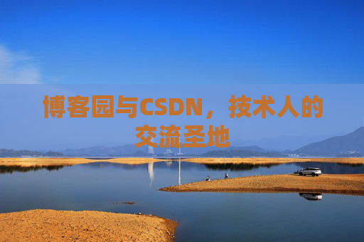博客园与CSDN,技术人的交流圣地 博客园与CSDN,技术人的交流圣地